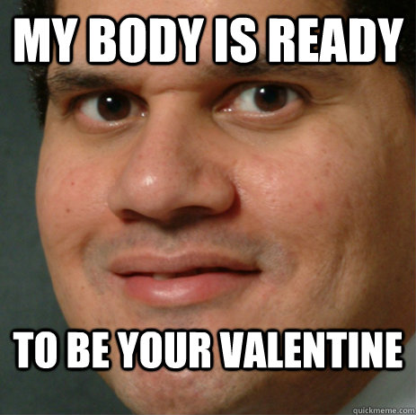 My body is ready to be your valentine  Reggie Valentine