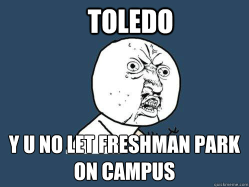 TOledo  y u no let freshman park on campus - TOledo  y u no let freshman park on campus  Y U No