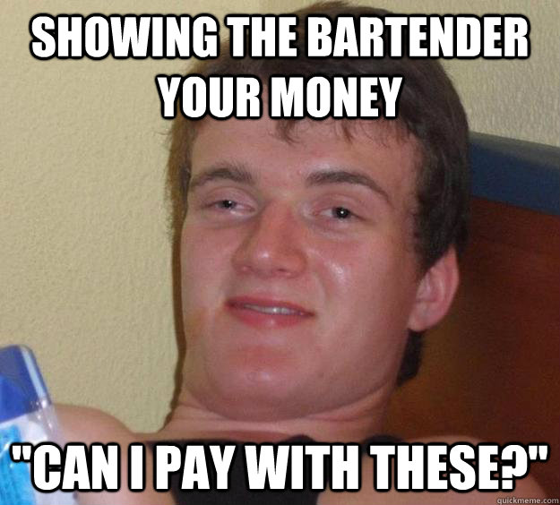 SHOWING THE BARTENDER YOUR MONEY 