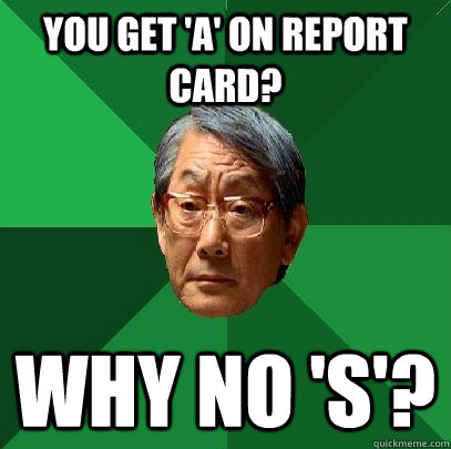 You get 'a' on report card? why no 's'? - You get 'a' on report card? why no 's'?  High Expectations Asian Father