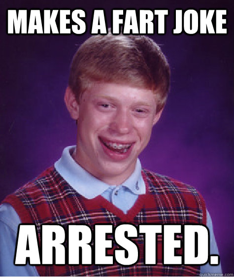 Makes a fart joke Arrested.  Bad Luck Brian