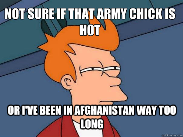 Not sure if that army chick is hot Or i've been in afghanistan way too long - Not sure if that army chick is hot Or i've been in afghanistan way too long  Futurama Fry