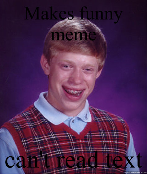 Makes funny meme can't read text   Bad Luck Brian