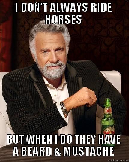 Mustache Horse - I DON'T ALWAYS RIDE HORSES BUT WHEN I DO THEY HAVE A BEARD & MUSTACHE The Most Interesting Man In The World