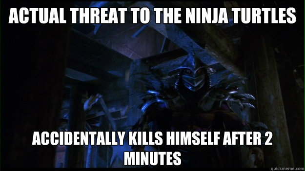 actual threat to the Ninja Turtles Accidentally kills himself after 2 minutes  Scumbag Super Shredder