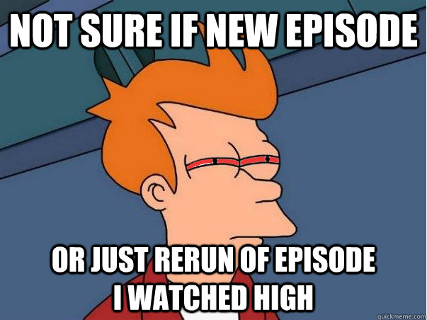 Not sure if new episode Or just rerun of episode               I watched High - Not sure if new episode Or just rerun of episode               I watched High  High Fry