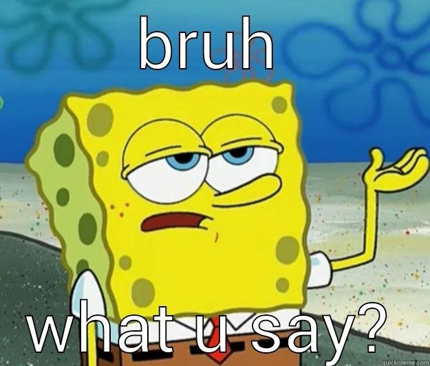 when ur friend be talking to fast - BRUH WHAT U SAY? Tough Spongebob