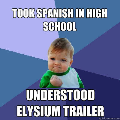 Took Spanish in high school understood elysium trailer  Success Baby