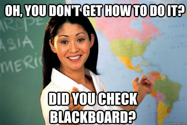 Oh, You don't get how to do it? Did you check Blackboard?  Unhelpful High School Teacher