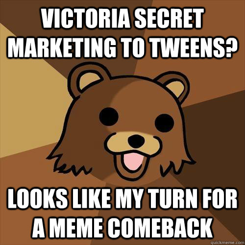 Victoria Secret Marketing to Tweens? Looks like my turn for a meme comeback  Pedobear