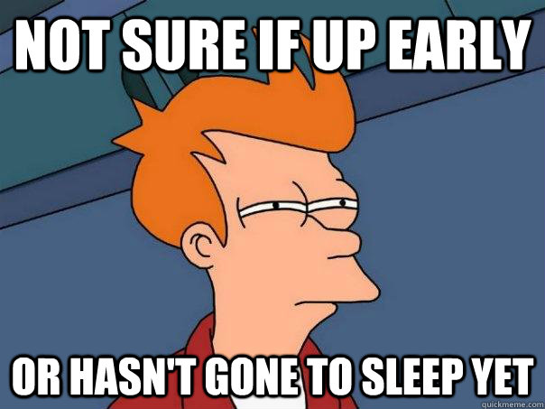 Not sure if up early Or hasn't gone to sleep yet - Not sure if up early Or hasn't gone to sleep yet  Futurama Fry