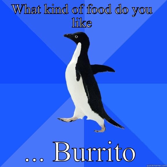 WHAT KIND OF FOOD DO YOU LIKE ... BURRITO Socially Awkward Penguin