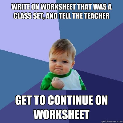 Write on worksheet that was a class set, and tell the teacher get to continue on worksheet - Write on worksheet that was a class set, and tell the teacher get to continue on worksheet  Success Kid