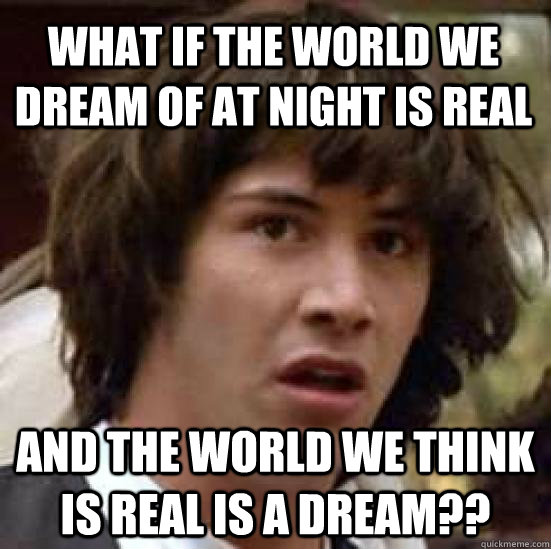 What if the world we dream of at night is real and the world we think is real is a dream??  conspiracy keanu