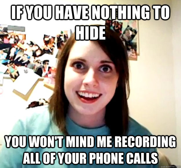 If you have nothing to hide You won't mind me recording all of your phone calls - If you have nothing to hide You won't mind me recording all of your phone calls  Misc