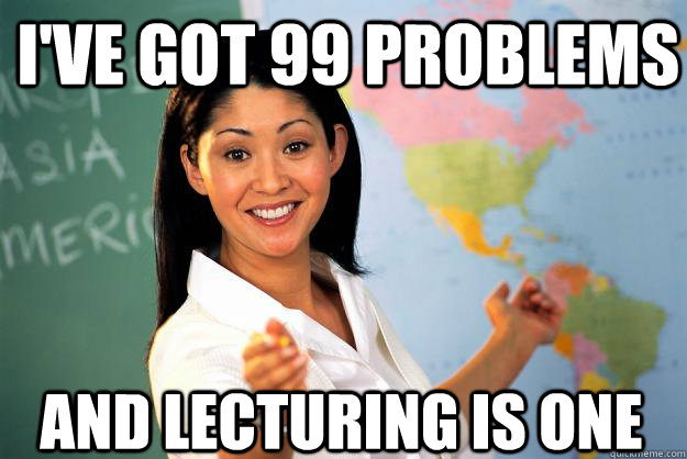 I've got 99 problems and lecturing is one  Unhelpful High School Teacher