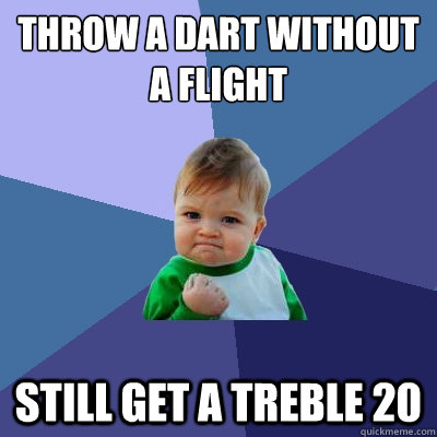 Throw a dart without a flight still get a treble 20  Success Kid