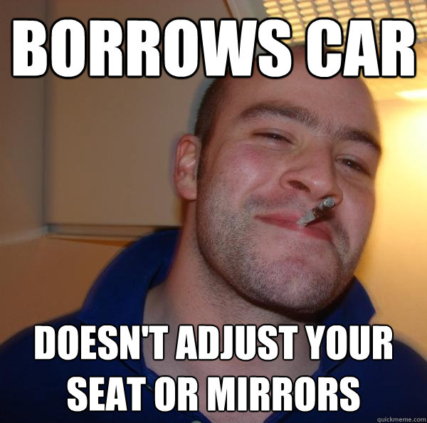 borrows car doesn't adjust your seat or mirrors - borrows car doesn't adjust your seat or mirrors  Misc