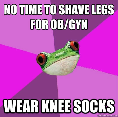 No time to shave legs
for OB/GYN wear knee socks  Foul Bachelorette Frog