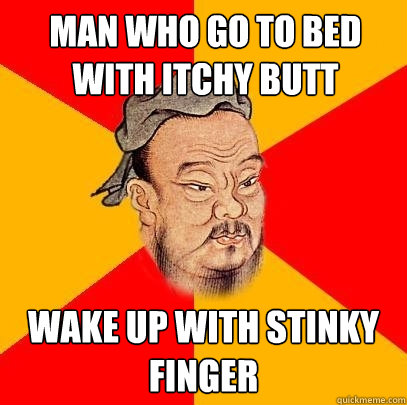 man who go to bed with itchy butt wake up with stinky finger  - man who go to bed with itchy butt wake up with stinky finger   Confucius says