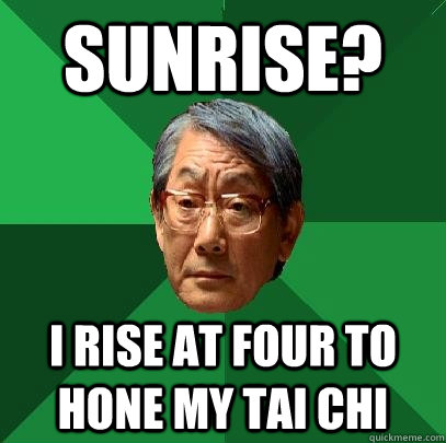 Sunrise? I rise at four to hone my tai chi  High Expectations Asian Father