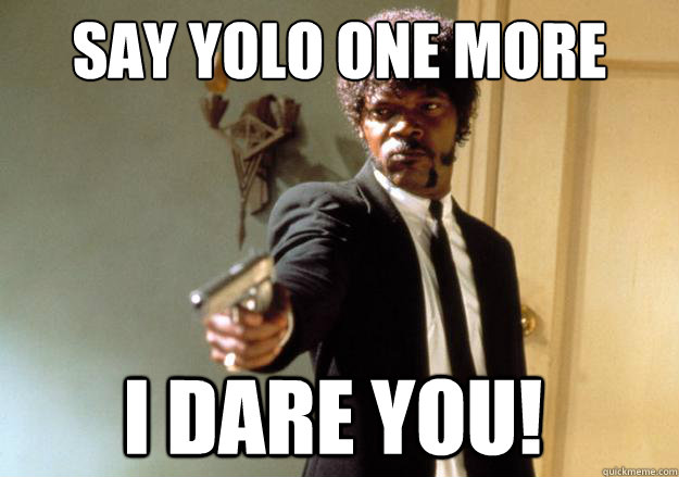 say yolo one more time i dare you! - say yolo one more time i dare you!  Samuel L Jackson