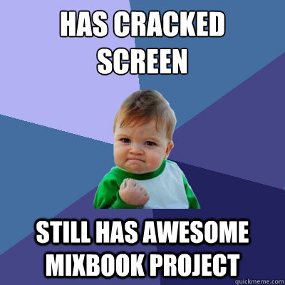 HAS CRACKED 
SCREEN STILL HAS AWESOME MIXBOOK PROJECT  Success Kid