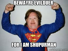 Bewayre evilduer for i am shupurman  