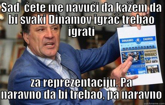 SAD  ĆETE ME NAVUĆI DA KAŽEM DA BI SVAKI DINAMOV IGRAČ TREBAO IGRATI ZA REPREZENTACIJU. PA NARAVNO DA BI TREBAO, PA NARAVNO Misc