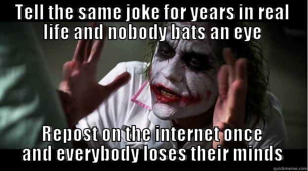 TELL THE SAME JOKE FOR YEARS IN REAL LIFE AND NOBODY BATS AN EYE REPOST ON THE INTERNET ONCE AND EVERYBODY LOSES THEIR MINDS Joker Mind Loss