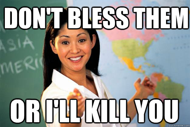 Don't bless them OR I'LL KILL YOU - Don't bless them OR I'LL KILL YOU  Unhelpful High School Teacher