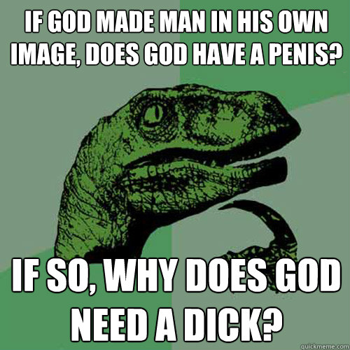 if god made man in his own image, does god have a penis? If so, why does god need a dick?  Philosoraptor