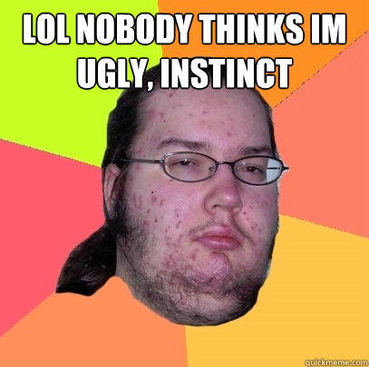 lol nobody thinks im ugly, instinct   Butthurt Dweller