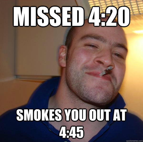 Missed 4:20 Smokes you out at 4:45 - Missed 4:20 Smokes you out at 4:45  Misc