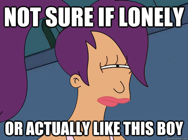 Not sure if lonely or actually like this boy - Not sure if lonely or actually like this boy  Leela Futurama