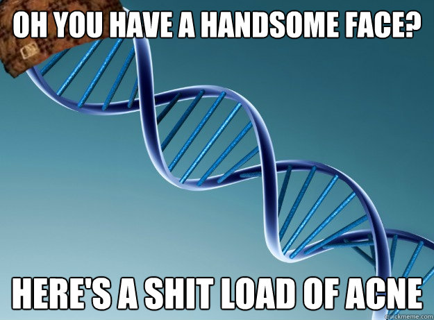 Oh you have a handsome face? Here's a shit load of acne - Oh you have a handsome face? Here's a shit load of acne  Scumbag Genetics