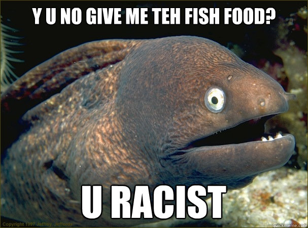 Y U NO GIVE ME TEH FISH FOOD? U RACIST  Bad Joke Eel