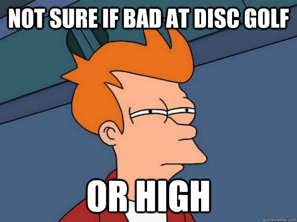 Not sure If bad at disc golf or high  Futurama Fry