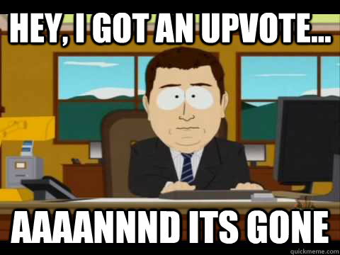 Hey, I got an upvote... Aaaannnd its gone  Aaand its gone