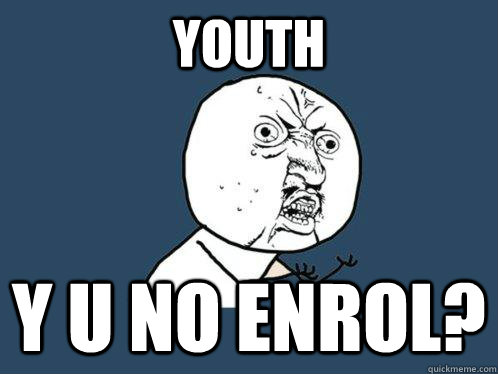 Youth Y u no enrol?  Y U No