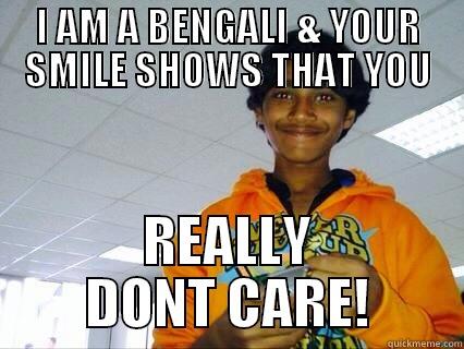 I AM A BENGALI & YOUR SMILE SHOWS THAT YOU REALLY DONT CARE! Misc