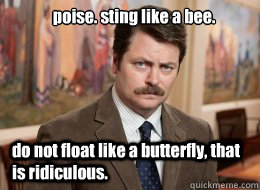 poise. sting like a bee.

 do not float like a butterfly, that is ridiculous.  Ron Swanson