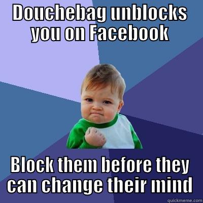 douchey facebook - DOUCHEBAG UNBLOCKS YOU ON FACEBOOK BLOCK THEM BEFORE THEY CAN CHANGE THEIR MIND Success Kid