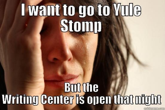 I WANT TO GO TO YULE STOMP BUT THE WRITING CENTER IS OPEN THAT NIGHT First World Problems