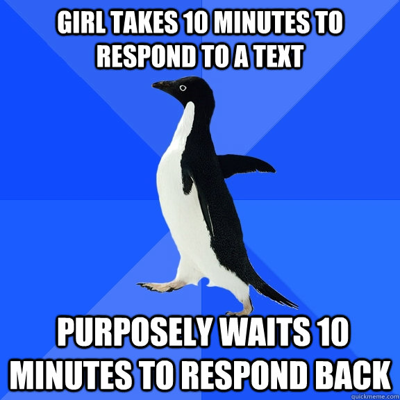 Girl takes 10 minutes to respond to a text  purposely waits 10 minutes to respond back - Girl takes 10 minutes to respond to a text  purposely waits 10 minutes to respond back  Socially Awkward Penguin