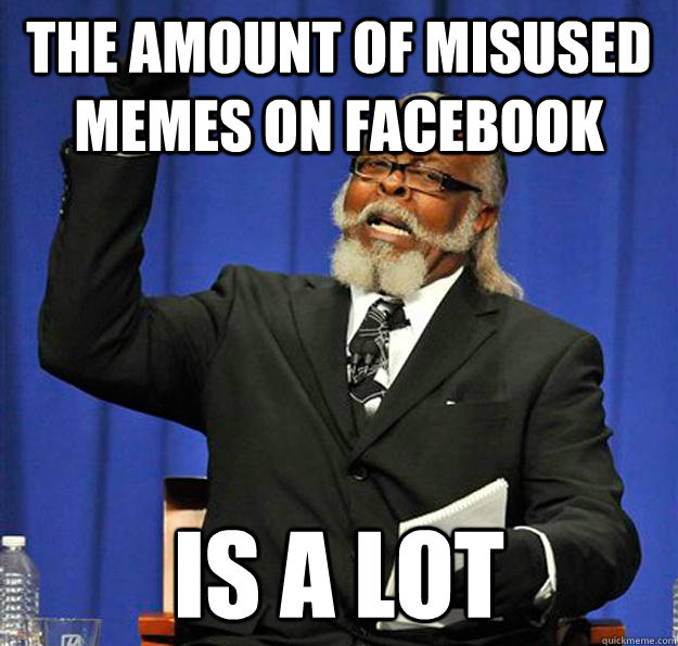 The amount of misused memes on facebook is a lot  Jimmy McMillan