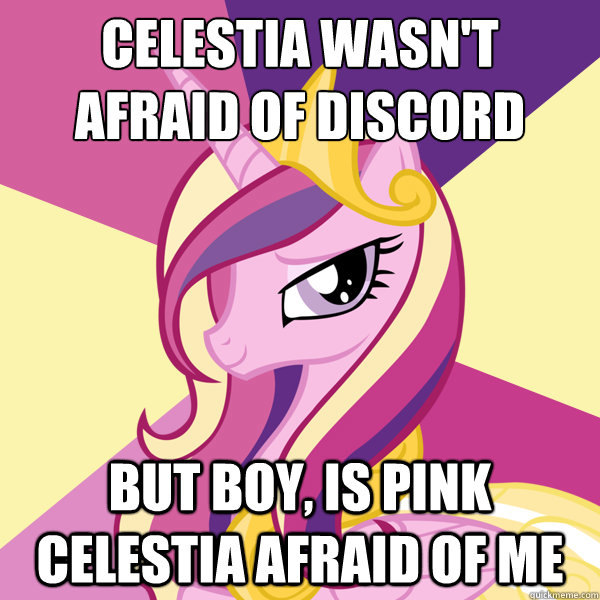 celestia wasn't
afraid of discord but boy, is pink celestia afraid of me  Advice Pony Cadence