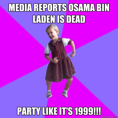 Media reports Osama Bin Laden is dead Party like it's 1999!!!  Socially awesome kindergartener