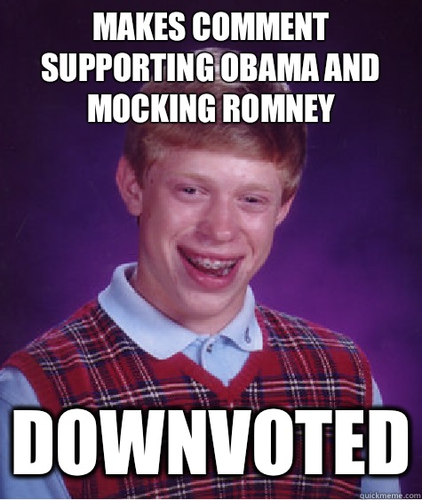 Makes comment supporting Obama and mocking Romney Downvoted  Bad Luck Brian