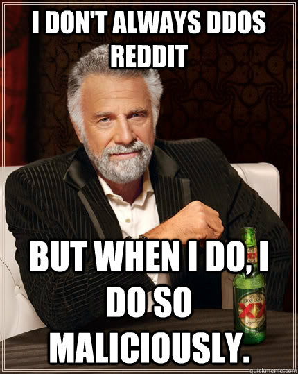 I don't always DDoS REDDIT But when I do, I do so maliciously.  The Most Interesting Man In The World